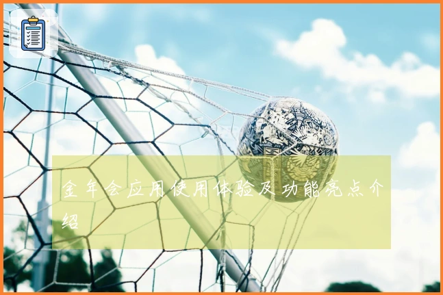 金年会应用使用体验及功能亮点介绍