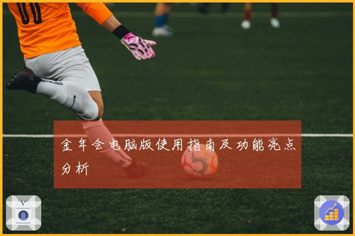 金年会电脑版使用指南及功能亮点分析