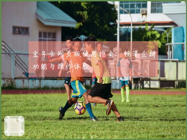 金年会网页版使用指南：畅享全新功能与操作体验