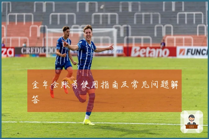 金年会账号使用指南及常见问题解答
