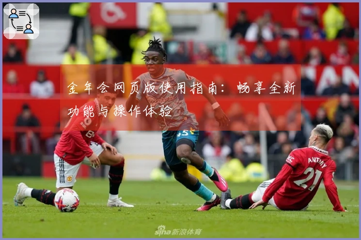 金年会网页版使用指南：畅享全新功能与操作体验