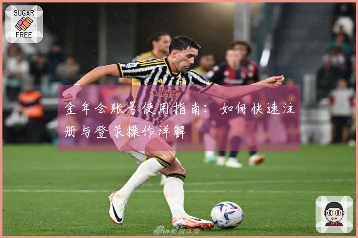 金年会账号使用指南：如何快速注册与登录操作详解