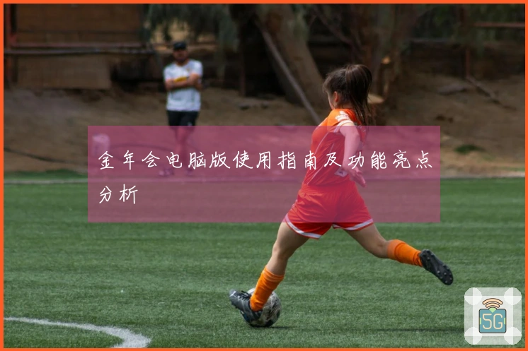 金年会电脑版使用指南及功能亮点分析