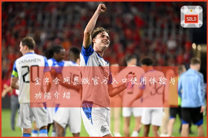 金年会网页版官方入口使用体验与功能介绍