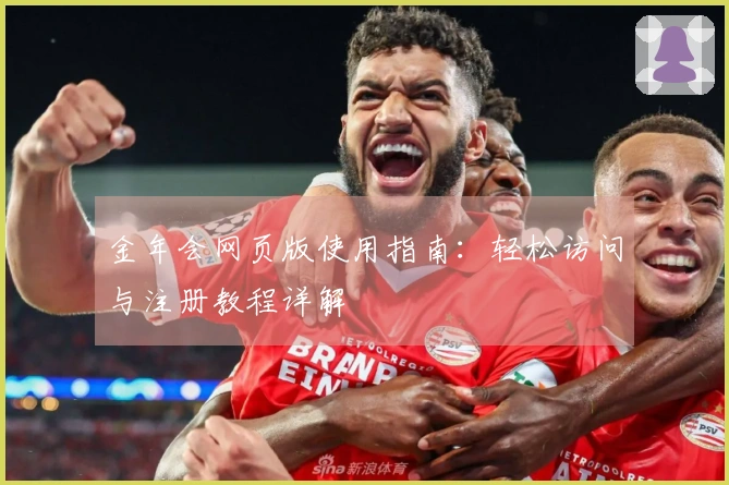 金年会网页版使用指南：轻松访问与注册教程详解