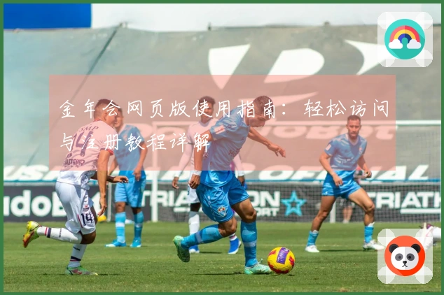 金年会网页版使用指南：轻松访问与注册教程详解