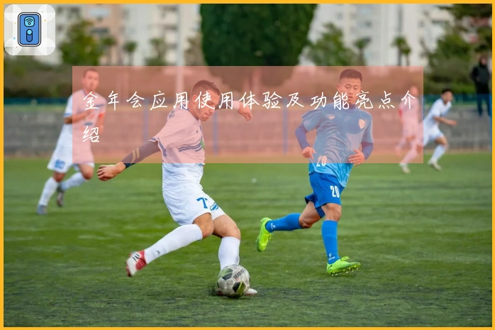 金年会应用使用体验及功能亮点介绍