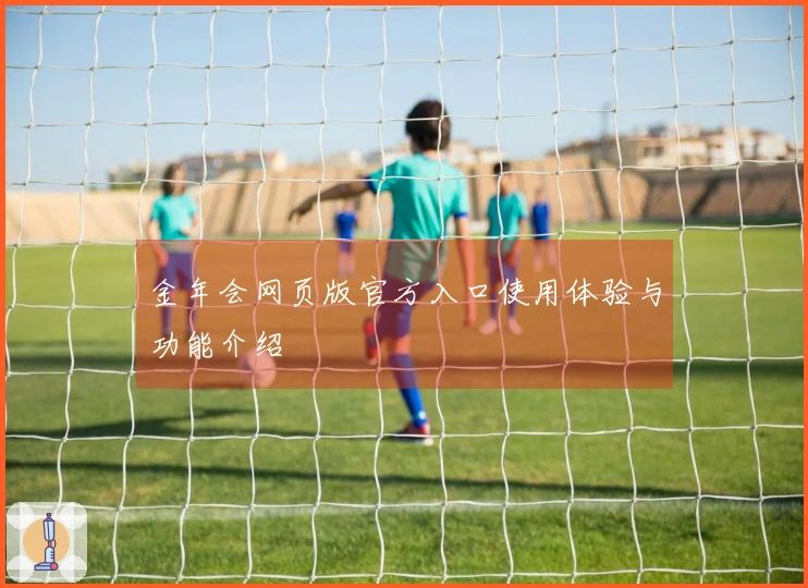 金年会网页版官方入口使用体验与功能介绍