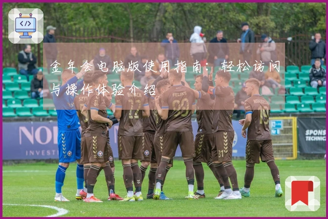 金年会电脑版使用指南：轻松访问与操作体验介绍